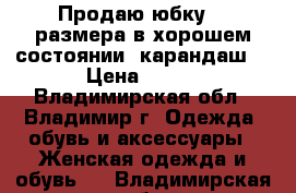 Продаю юбку 48 размера в хорошем состоянии (карандаш) › Цена ­ 600 - Владимирская обл., Владимир г. Одежда, обувь и аксессуары » Женская одежда и обувь   . Владимирская обл.